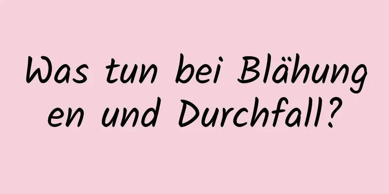 Was tun bei Blähungen und Durchfall?