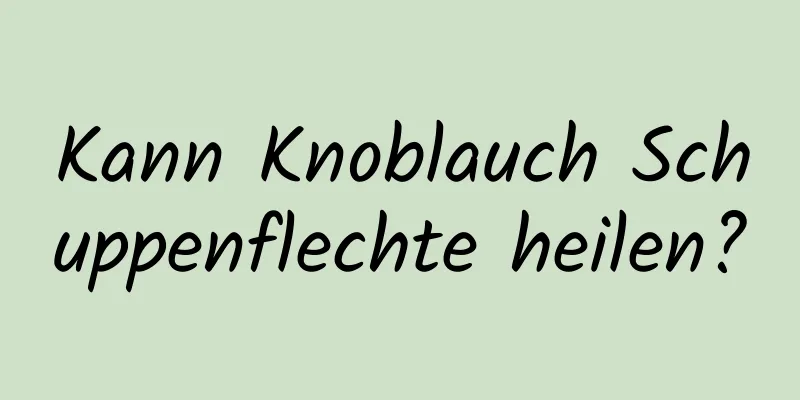 Kann Knoblauch Schuppenflechte heilen?