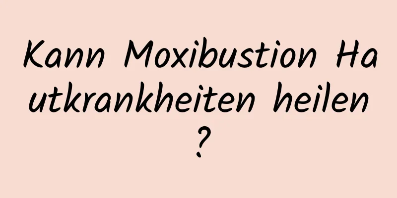 Kann Moxibustion Hautkrankheiten heilen?