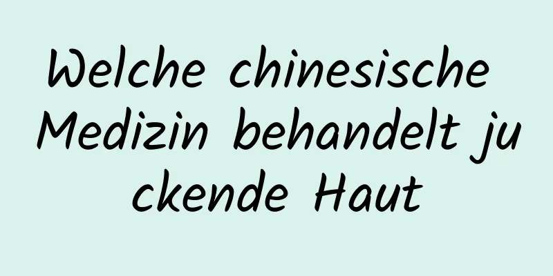 Welche chinesische Medizin behandelt juckende Haut