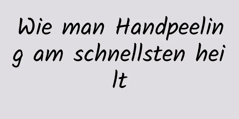 Wie man Handpeeling am schnellsten heilt