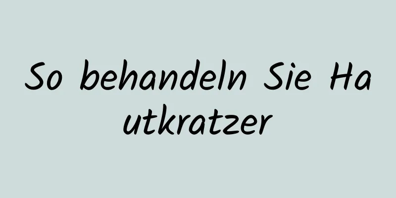 So behandeln Sie Hautkratzer