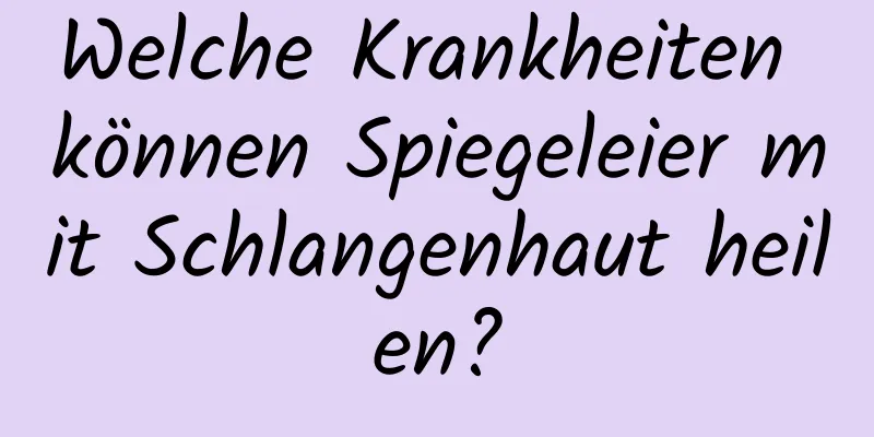 Welche Krankheiten können Spiegeleier mit Schlangenhaut heilen?