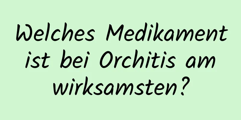 Welches Medikament ist bei Orchitis am wirksamsten?