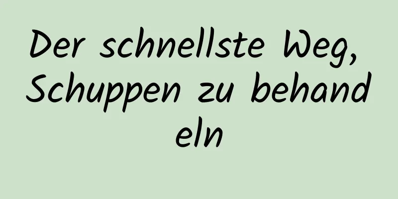 Der schnellste Weg, Schuppen zu behandeln