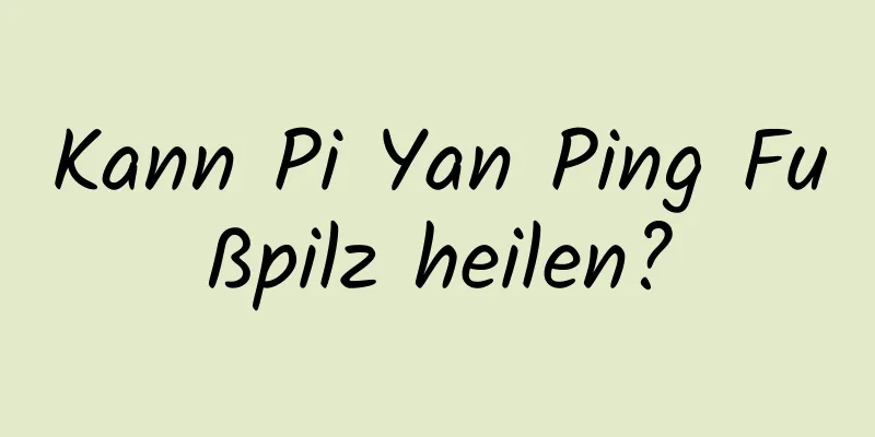 Kann Pi Yan Ping Fußpilz heilen?