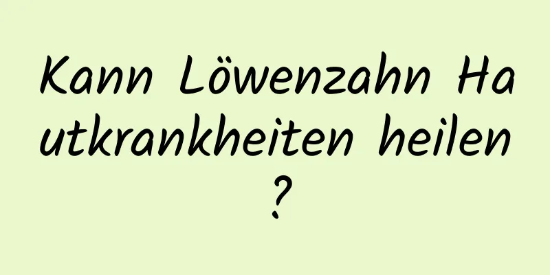 Kann Löwenzahn Hautkrankheiten heilen?