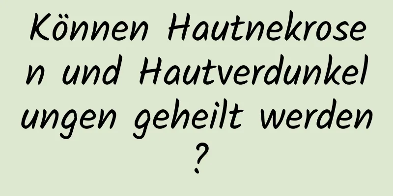 Können Hautnekrosen und Hautverdunkelungen geheilt werden?