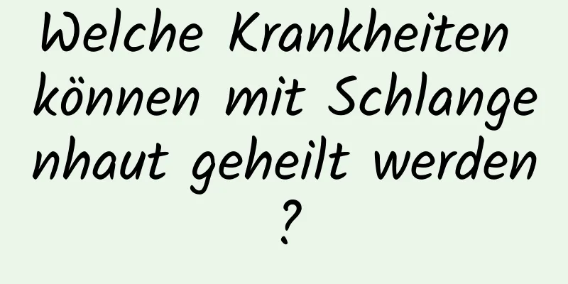 Welche Krankheiten können mit Schlangenhaut geheilt werden?