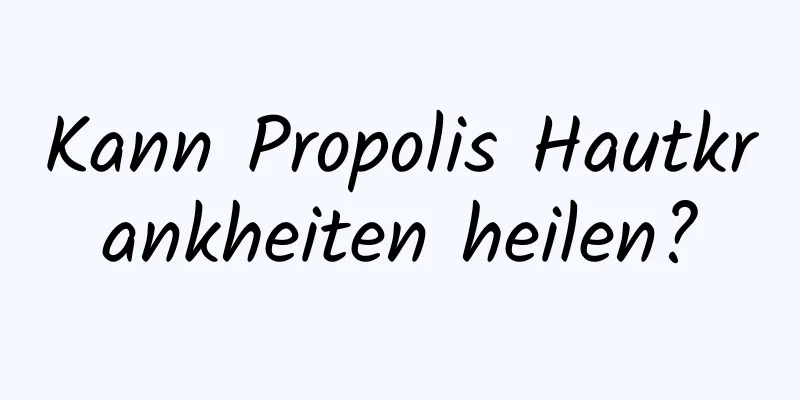 Kann Propolis Hautkrankheiten heilen?