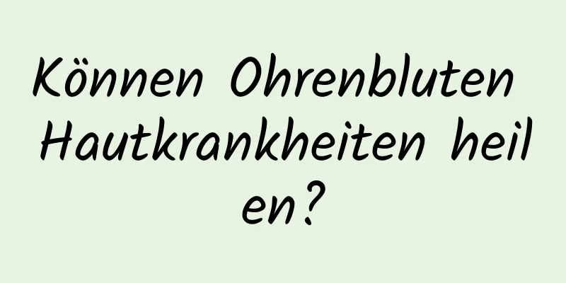 Können Ohrenbluten Hautkrankheiten heilen?