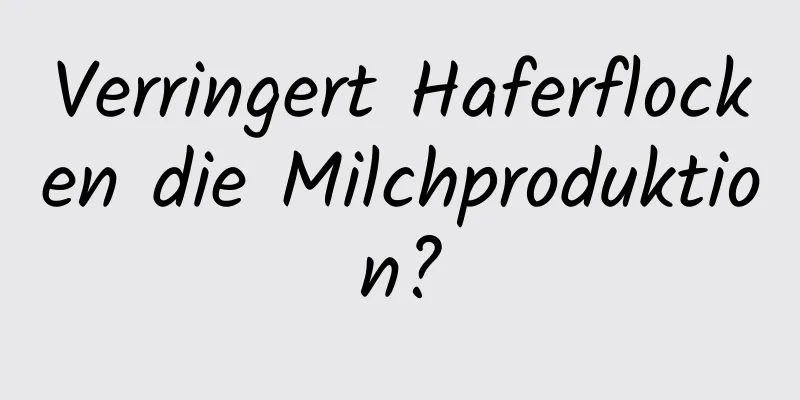 Verringert Haferflocken die Milchproduktion?