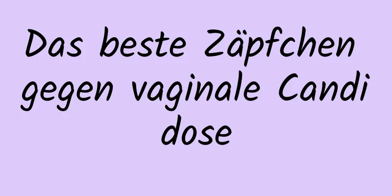 Das beste Zäpfchen gegen vaginale Candidose