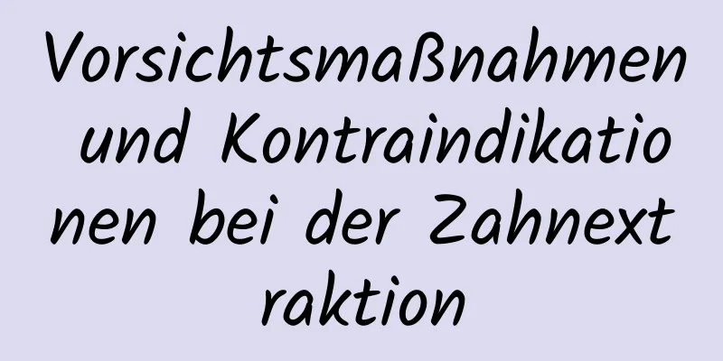 Vorsichtsmaßnahmen und Kontraindikationen bei der Zahnextraktion