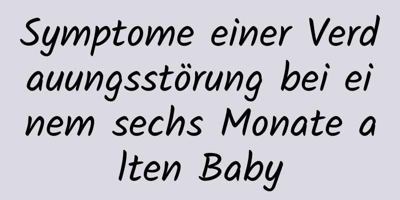 Symptome einer Verdauungsstörung bei einem sechs Monate alten Baby