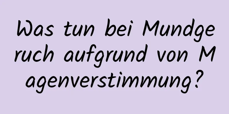 Was tun bei Mundgeruch aufgrund von Magenverstimmung?