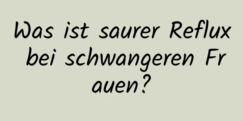 Was ist saurer Reflux bei schwangeren Frauen?