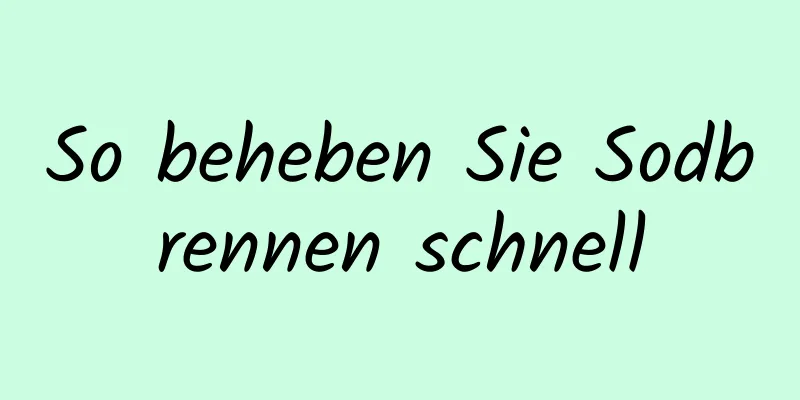 So beheben Sie Sodbrennen schnell