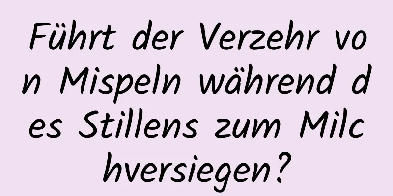 Führt der Verzehr von Mispeln während des Stillens zum Milchversiegen?