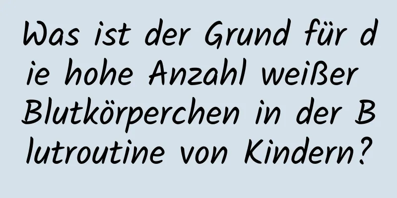 Was ist der Grund für die hohe Anzahl weißer Blutkörperchen in der Blutroutine von Kindern?