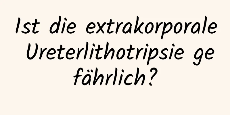 Ist die extrakorporale Ureterlithotripsie gefährlich?