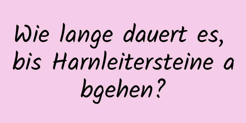 Wie lange dauert es, bis Harnleitersteine ​​abgehen?