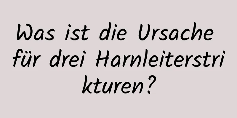 Was ist die Ursache für drei Harnleiterstrikturen?