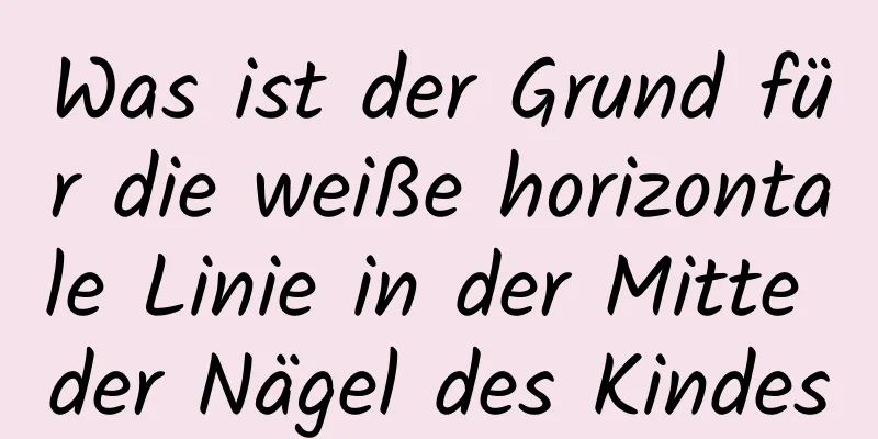 Was ist der Grund für die weiße horizontale Linie in der Mitte der Nägel des Kindes