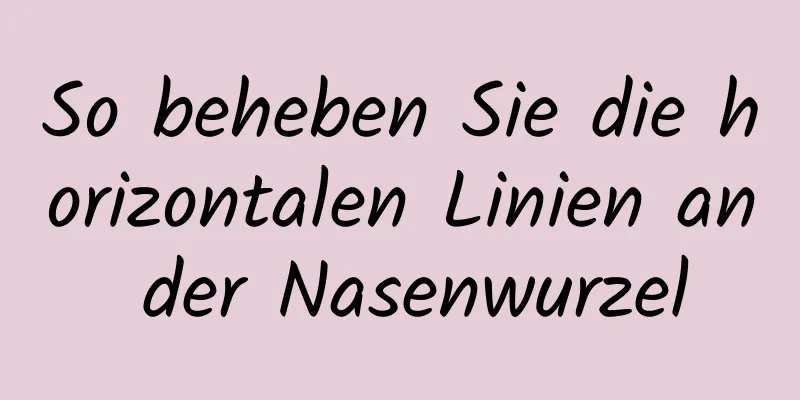 So beheben Sie die horizontalen Linien an der Nasenwurzel