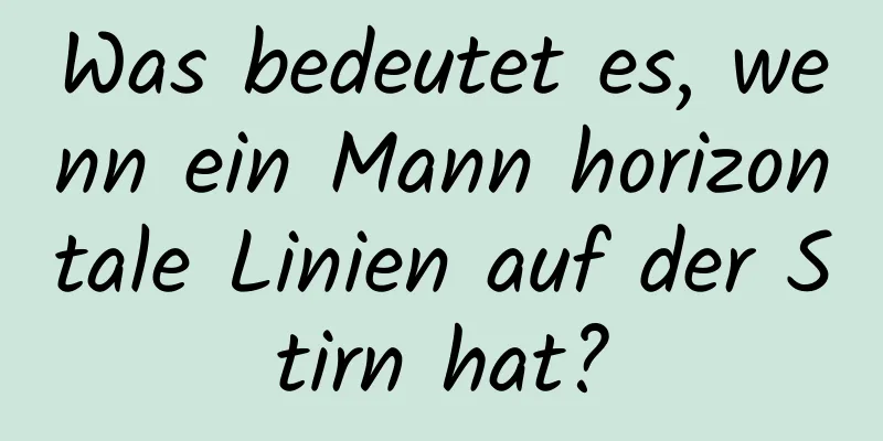 Was bedeutet es, wenn ein Mann horizontale Linien auf der Stirn hat?