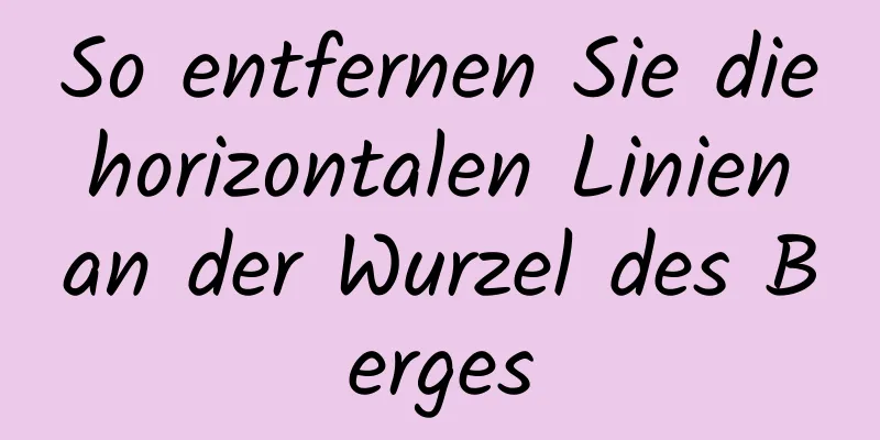 So entfernen Sie die horizontalen Linien an der Wurzel des Berges