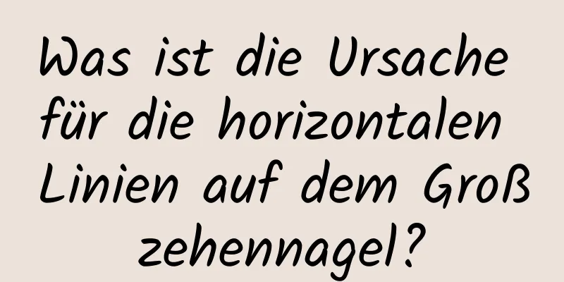 Was ist die Ursache für die horizontalen Linien auf dem Großzehennagel?