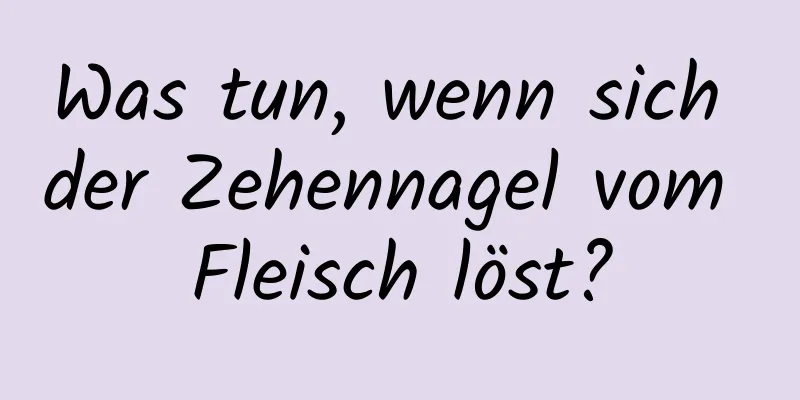 Was tun, wenn sich der Zehennagel vom Fleisch löst?