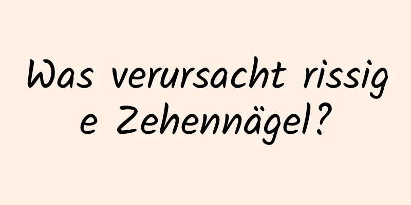 Was verursacht rissige Zehennägel?