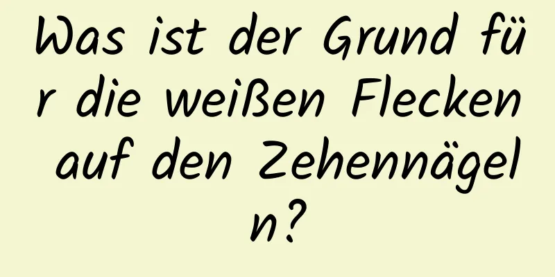 Was ist der Grund für die weißen Flecken auf den Zehennägeln?