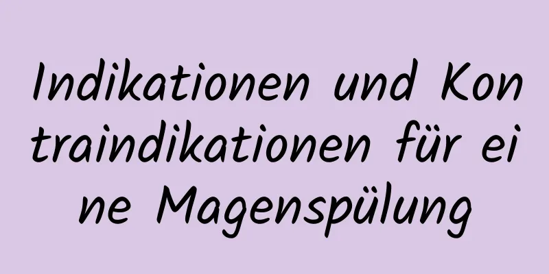 Indikationen und Kontraindikationen für eine Magenspülung