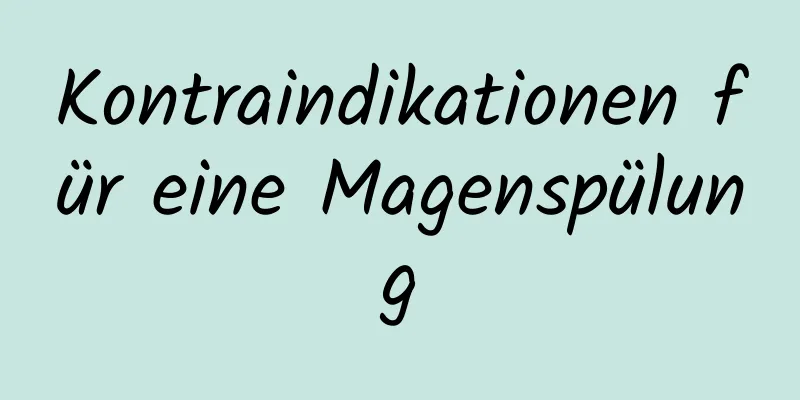 Kontraindikationen für eine Magenspülung