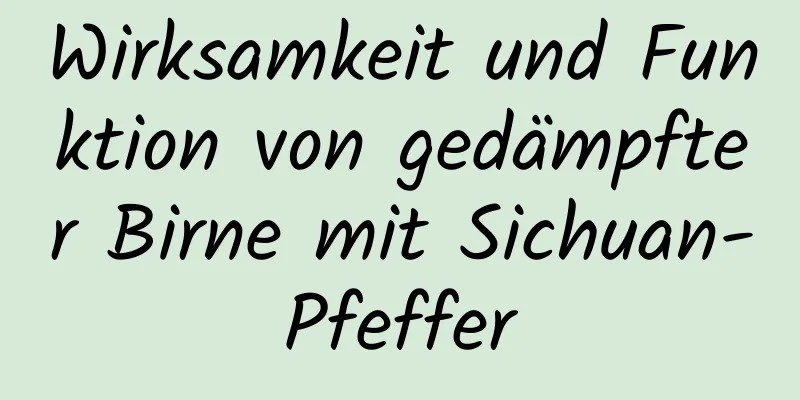 Wirksamkeit und Funktion von gedämpfter Birne mit Sichuan-Pfeffer