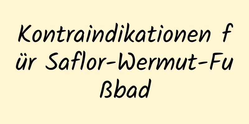 Kontraindikationen für Saflor-Wermut-Fußbad