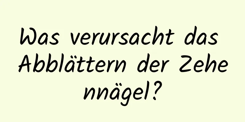 Was verursacht das Abblättern der Zehennägel?