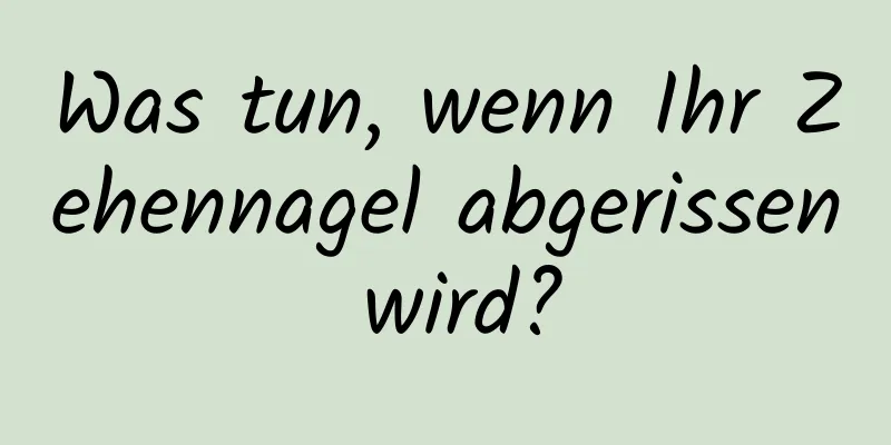 Was tun, wenn Ihr Zehennagel abgerissen wird?