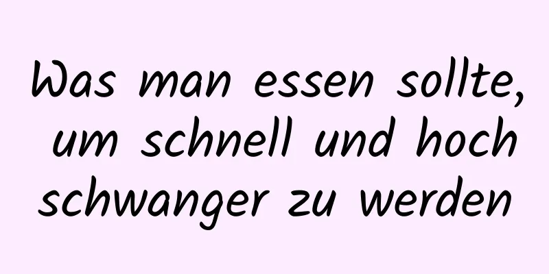 Was man essen sollte, um schnell und hochschwanger zu werden