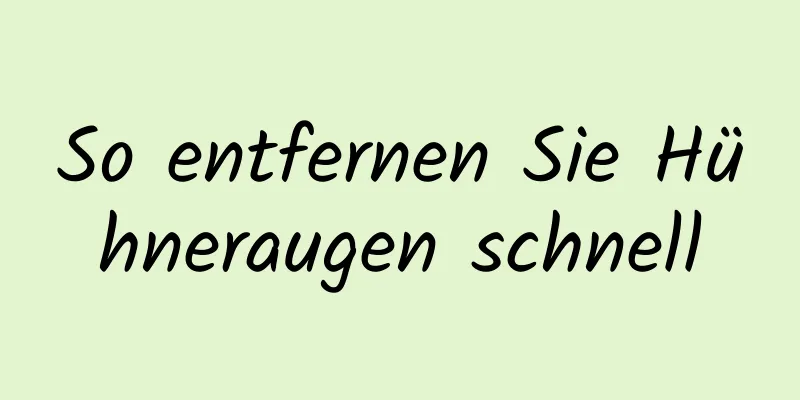 So entfernen Sie Hühneraugen schnell