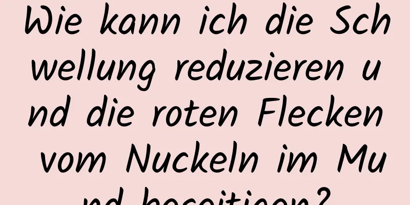 Wie kann ich die Schwellung reduzieren und die roten Flecken vom Nuckeln im Mund beseitigen?