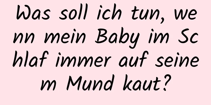 Was soll ich tun, wenn mein Baby im Schlaf immer auf seinem Mund kaut?