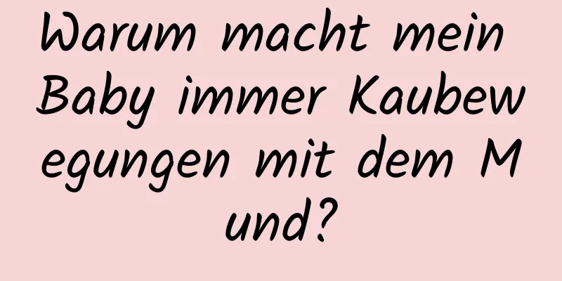 Warum macht mein Baby immer Kaubewegungen mit dem Mund?