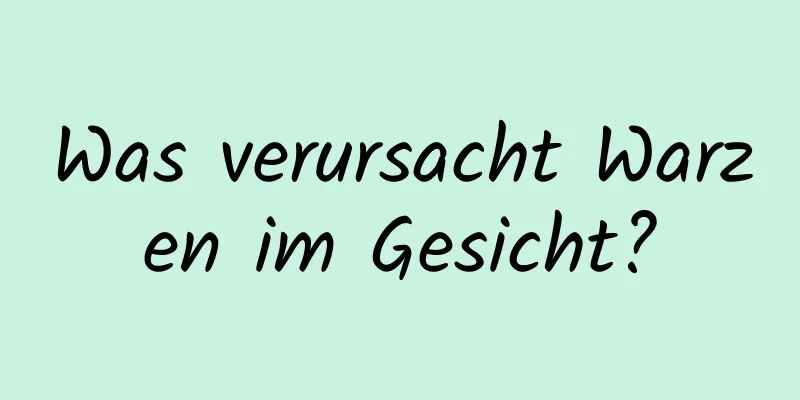 Was verursacht Warzen im Gesicht?