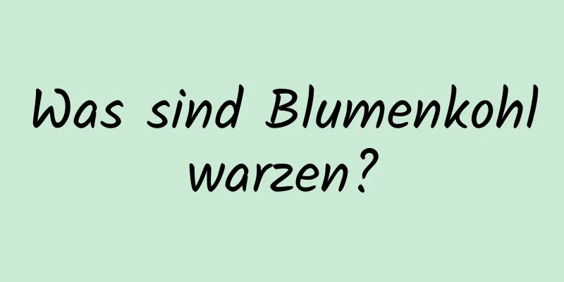 Was sind Blumenkohlwarzen?