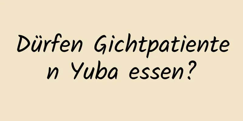 Dürfen Gichtpatienten Yuba essen?