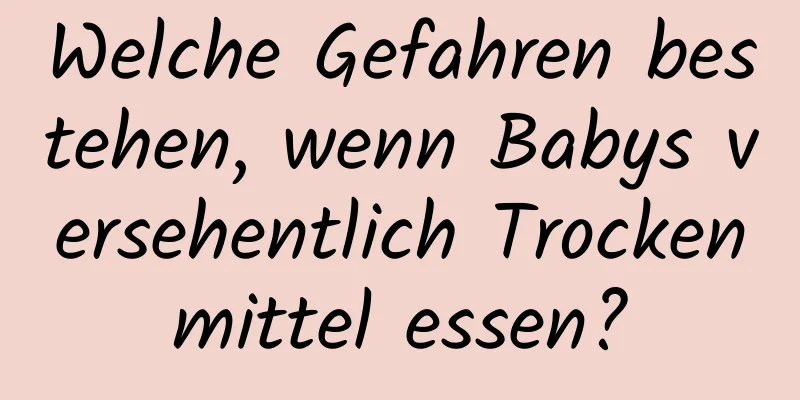 Welche Gefahren bestehen, wenn Babys versehentlich Trockenmittel essen?